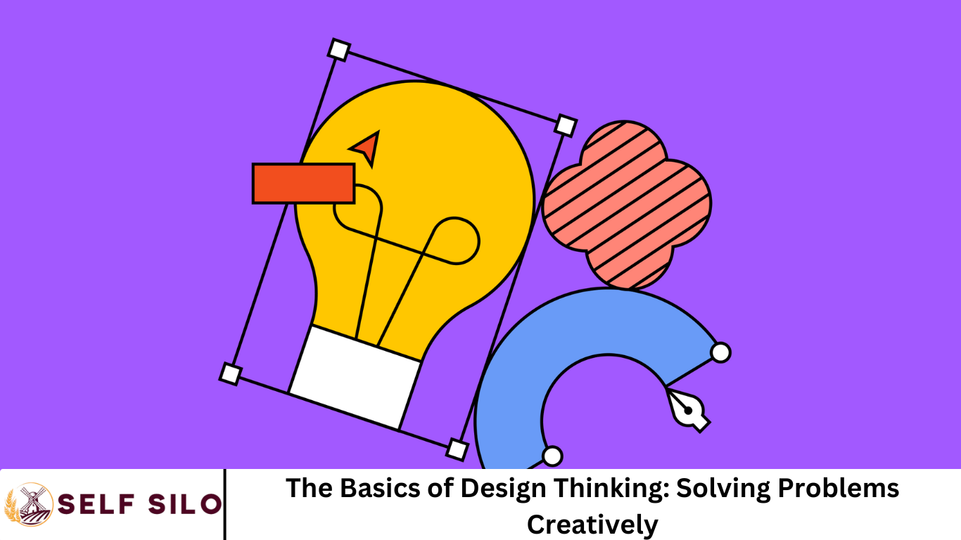 The Basics of Design Thinking: Solving Problems Creatively